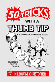 Title: Fifty Tricks With A Thumb Tip: A Manual of Thumb Tip Magic, Author: Milbourne Christopher