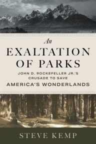 Title: An Exaltation of Parks: John D. Rockefeller Jr.'s Crusade to Save America's Wonderlands, Author: Steve Kemp