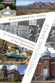 Title: Constructing Space: Six Communal Religious Groups and Their Spatial Worlds, Author: Martha Bradley Evans