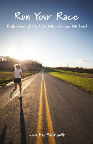 Title: Run Your Race: Reflections of My Life, My Love and My Lord, Author: Linda Hall Blacksmith