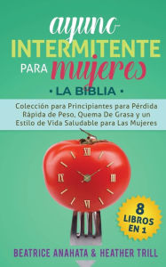 Title: Ayuno Intermitente Para Mujeres: 8 Libros en 1: Coleccion para Principiantes para Perdida Rapida de Peso, Quema De Grasa y un Estilo de Vida Saludable para Las Mujeres, Author: Beatrice Anahata