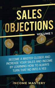 Title: Sales Objections: Become a Master Closer and Increase Your Sales and Income by Learning How to Always Turn That No into a Yes Volume 1, Author: Phil Wall