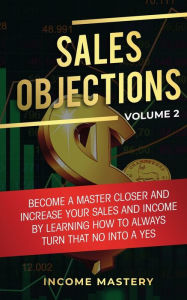 Title: Sales Objections: Become a Master Closer and Increase Your Sales and Income by Learning How to Always Turn That No into a Yes Volume 2, Author: Phil Wall
