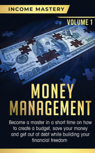 Title: Money Management: Become a Master in a Short Time on How to Create a Budget, Save Your Money and Get Out of Debt while Building your Financial Freedom Volume 1, Author: Phil Wall