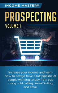 Title: Prospecting: Increase Your Income and Learn How to Always Have a Full Pipeline of People Wanting to Buy from You Using Cold Calling, Social Selling, and Email Volume 1, Author: Phil Wall