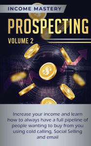 Title: Prospecting: Increase Your Income and Learn How to Always Have a Full Pipeline of People Wanting to Buy from You Using Cold Calling, Social Selling, and Email Volume 2, Author: Phil Wall