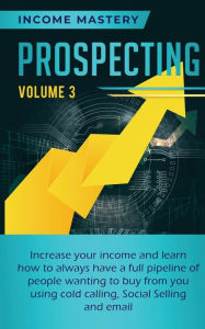 Title: Prospecting: Increase Your Income and Learn How to Always Have a Full Pipeline of People Wanting to Buy from You Using Cold Calling, Social Selling, and Email Volume 3, Author: Phil Wall