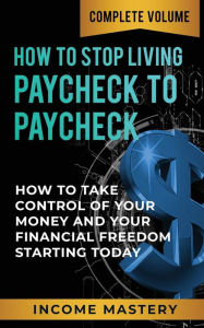 Title: How to Stop Living Paycheck to Paycheck: How to Take Control of Your Money and Your Financial Freedom Starting Today Complete Volume, Author: Phil Wall