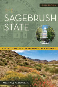 Title: The Sagebrush State, 6th Edition: Nevada's History, Government, and Politics, Author: Michael W. Bowers