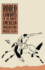Title: Rodeo Cowboys In The North American Imagination, Author: Michael Allen