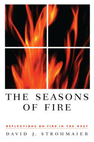 Title: The Seasons Of Fire: Reflections On Fire In The West, Author: David J. Strohmaier