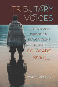 Title: Tributary Voices: Literary and Rhetorical Exploration of the Colorado River, Author: Paul A. Formisano