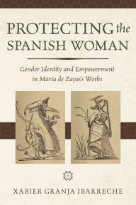 Title: Protecting the Spanish Woman: Gender Identity and Empowerment in María de Zayas's Works, Author: Xabier Granja Ibarreche