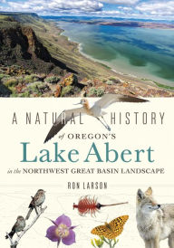Title: A Natural History of Oregon's Lake Abert in the Northwest Great Basin Landscape, Author: Ron Larson