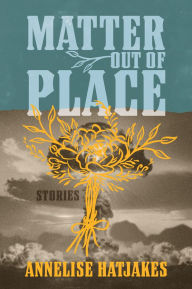Title: Matter Out of Place: Stories, Author: AnnElise Hatjakes