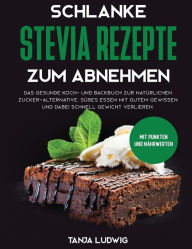 Title: Schlanke Stevia Rezepte zum Abnehmen: Das gesunde Koch- und Backbuch zur natürlichen Zucker-Alternative. Süßes essen mit gutem Gewissen und dabei schnell Gewicht verlieren. Mit Punkten und Nährwerten, Author: Tanja Ludwig