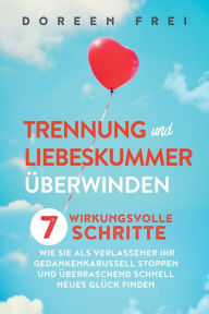 Title: Trennung und Liebeskummer überwinden: 7 wirkungsvolle Schritte, wie Sie als Verlassener Ihr Gedankenkarussell stoppen und überraschend schnell neues Glück finden, Author: Doreen Frei