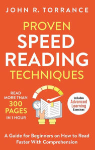 Title: Proven Speed Reading Techniques: Read More Than 300 Pages in 1 Hour. A Guide for Beginners on How to Read Faster With Comprehension (Includes Advanced Learning Exercises), Author: John R Torrance