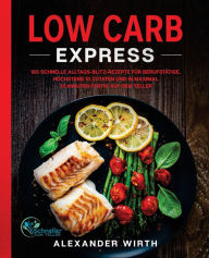 Title: Low Carb Express: 180 schnelle Alltags-Blitz-Rezepte für Berufstätige. Höchstens 10 Zutaten und in maximal 30 Minuten fertig auf dem Teller, Author: Alexander Wirth