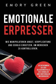 Title: Emotionale Erpresser: Wie Manipulatoren Angst, Verpflichtung und Schuld einsetzen, um Menschen zu kontrollieren. So entkommen Sie der Beziehungsfalle des verbalen und emotionalen Missbrauchs, Author: Emory Green