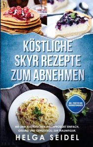 Title: Köstliche Skyr Rezepte zum Abnehmen: Mit dem isländischen Milchprodukt einfach, gesund und genussvoll zur Traumfigur. Inkl. Punkten und Nährwertangaben, Author: Helga Seidel