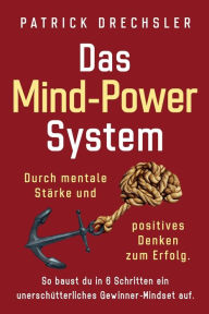 Title: Das Mind-Power-System: Durch mentale Stärke und positives Denken zum Erfolg. So baust du in 6 Schritten ein unerschütterliches Gewinner-Mindset auf, Author: Patrick Drechsler