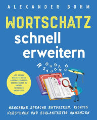 Title: Wortschatz schnell erweitern: Gehobene Sprache entdecken, richtig verstehen und schlagfertig anwenden. Mit diesen Begriffen und Ausdrucksweisen beeindruckst du andere Menschen nachhaltig, Author: Alexander Bohm