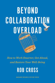 Title: Beyond Collaboration Overload: How to Work Smarter, Get Ahead, and Restore Your Well-Being, Author: Rob Cross