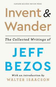 Title: Invent and Wander: The Collected Writings of Jeff Bezos, With an Introduction by Walter Isaacson, Author: Jeff Bezos
