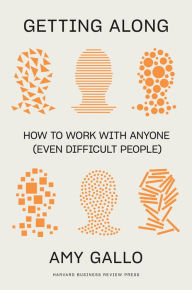 Title: Getting Along: How to Work with Anyone (Even Difficult People), Author: Amy Gallo