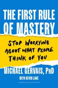 Title: The First Rule of Mastery: Stop Worrying about What People Think of You, Author: Michael Gervais
