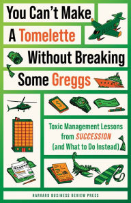 Title: You Can't Make a Tomelette without Breaking Some Greggs: Toxic Management Lessons from Succession (and What to Do Instead), Author: Harvard Business Review