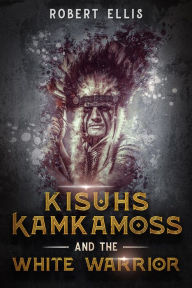 Title: Kisuhs Kamkamoss and the White Warrior, Author: Robert Ellis