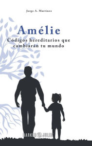 Title: Amï¿½lie: Cï¿½digos hereditarios que cambiarï¿½n tu mundo, Author: Jorge A. Martïnez