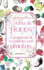 Title: Cocina de Flores: Cocinando y cuidando con plantas, Author: Leonor Cïrdenas Franco