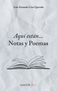 Title: Aquï¿½ estï¿½n... Notas y Poemas, Author: Luis Armando Cruz Quezada