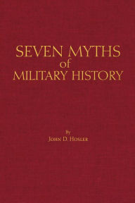 Title: Seven Myths of Military History, Author: John D. Hosler
