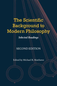 Title: The Scientific Background to Modern Philosophy: Selected Readings, Author: Michael R. Matthews