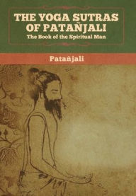 Title: The Yoga Sutras of Patanjali: The Book of the Spiritual Man, Author: Patanjali