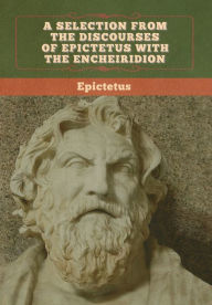 Title: A Selection from the Discourses of Epictetus with the Encheiridion, Author: Epictetus