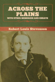 Title: Across the Plains, with Other Memories and Essays, Author: Robert Louis Stevenson