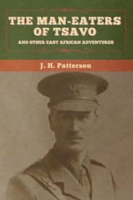 Title: The Man-Eaters of Tsavo, and Other East African Adventures, Author: J H Patterson