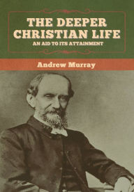 Title: The Deeper Christian Life: An Aid to Its Attainment, Author: Andrew Murray