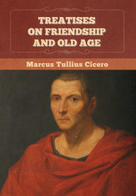 Title: Treatises on Friendship and Old Age, Author: Marcus Tullius Cicero