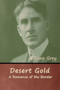 Title: Desert Gold: A Romance of the Border, Author: Zane Grey