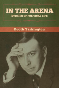 Title: In the Arena: Stories of Political Life, Author: Booth Tarkington