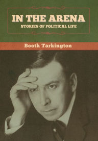 Title: In the Arena: Stories of Political Life, Author: Booth Tarkington