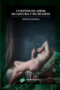 Title: Cuentos de amor de locura y de muerte: Anotado, Author: Horacio Quiroga