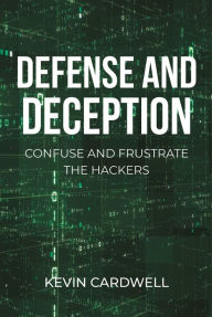 Title: Defense and Deception: Confuse and Frustrate the Hackers, Author: Kevin Cardwell