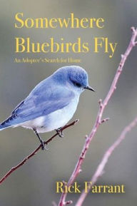 Title: Somewhere Bluebirds Fly: An Adoptee's Search for Home, Author: Rick Farrant